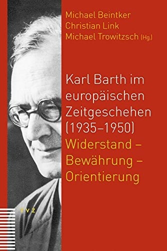 Karl Barth im europäischen Zeitgeschehen (1935-1950) Widerstand - Bewährung - Orientierung : Beiträge zum Internationalen Symposion vom 1. bis 4. Mai 2008 in der Johannes a Lasco Bibliothek Emden