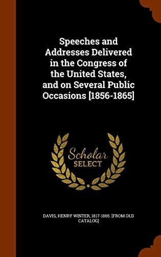 Speeches and Addresses Delivered in the Congress of the United States, and on Several Public Occasions [1856-1865]