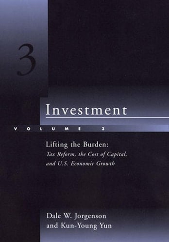 Investment, Volume 3 Lifting the Burden: Tax Reform, the Cost of Capital, and U.S. Economic Growth