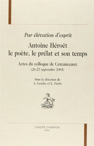 Par élévation d'esprit Antoine Héroët, le poète, le prélat et son temps : actes du colloque de Cercanceaux (26-27 septembre 2003)
