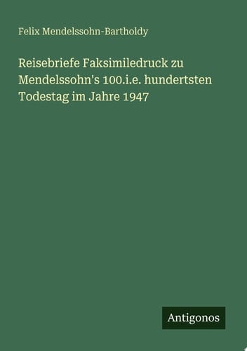 Reisebriefe Faksimiledruck zu Mendelssohn's 100.i.e. hundertsten Todestag im Jahre 1947