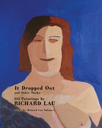 It Dropped Out and Other Works 133 Paintings by Richard Lau
