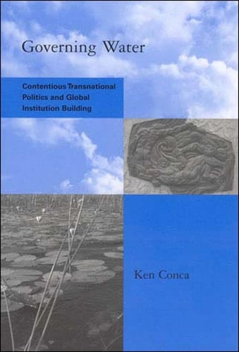 Governing Water: Contentious Transnational Politics and Global Institution Building (Global Environmental Accord: Strategies for Sustainability and Institutional Innovation)