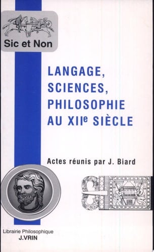 Langage, sciences, philosophie au XIIe siècle actes de la table ronde internationale organisée les 25 et 26 mars 1998 par le Centre d'histoire des sciences et des philosophies arabes et médiévales (UPRESA 7062, CNRS/Paris VII/EPHE) et le Programme international de coopération scientifique France-Japon "Transmission des sciences et des techniques dans une perspective interculturelle"