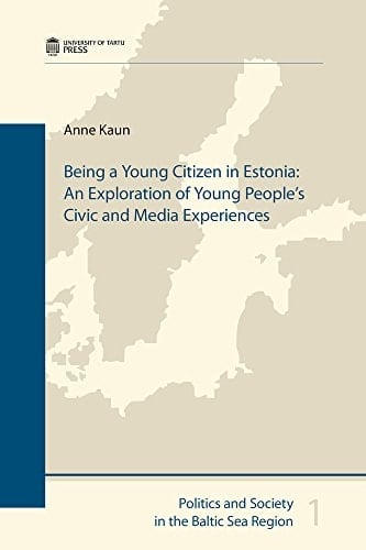 Being a Young Citizen in Estonia: An Exploration of Young People's Civic and Media Experiences (Politics and Society in the Baltic Sea Region)