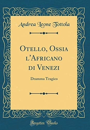 Otello, Ossia l'Africano Di Venezi Dramma Tragico (Classic Reprint)