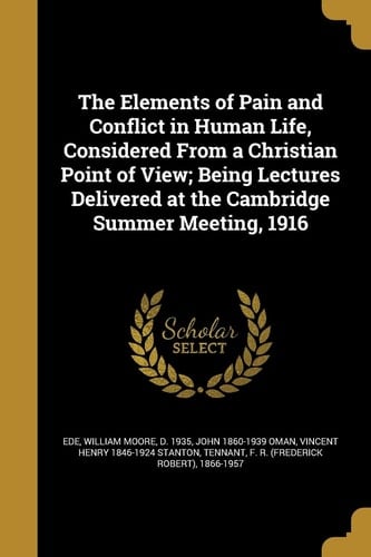 The Elements of Pain and Conflict in Human Life, Considered From a Christian Point of View; Being Lectures Delivered at the Cambridge Summer Meeting, 1916