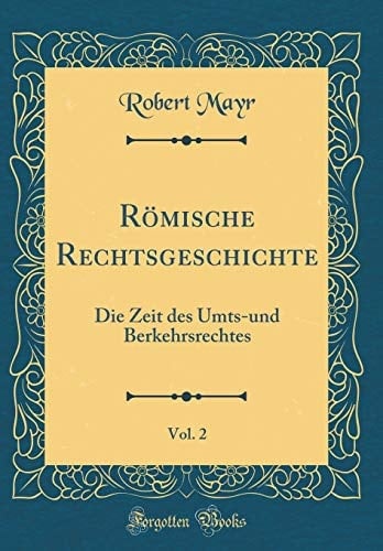Römische Rechtsgeschichte, Vol. 2 Die Zeit Des Umts-Und Berkehrsrechtes (Classic Reprint)