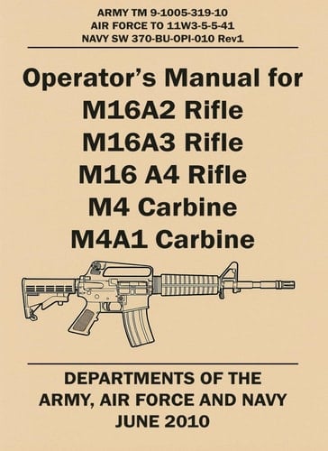 OPERATOR’S MANUAL FOR M16A2 RIFLE, M16A3 RIFLE, M16 A4 RIFLE, M4 CARBINE, M4A1 CARBINE: ARMY TM 9-1005-319-10, AIR FORCE TO 11W3-5-5-41, NAVY SW 370-BU-OPI-010 REV1