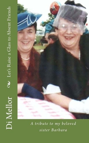 Let's Raise a Glass to Absent Friends A Tribute to My Beloved Sister Barbara