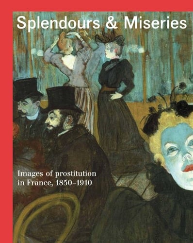Splendours and Miseries Images of Prostitution in France, 1850-1910