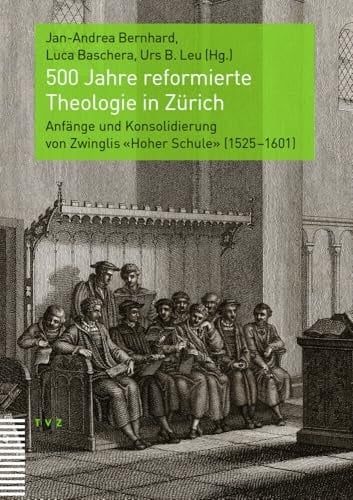 500 Jahre reformierte Theologie in Zürich Anfänge und Konsolidierung von Zwinglis «Hoher Schule» (1525-1601)