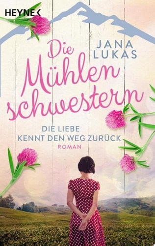 Die Mühlenschwestern - Die Liebe kennt den Weg zurück Roman
