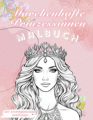 Märchenhafte Prinzessinnen Malbuch I mit inspirierenden Sprüchen: Ein zauberhaft schönes Malbuch für Kinder und Erwachsene mit 42 wunderschönen ... und motivierenden Impulsen (German Edition)