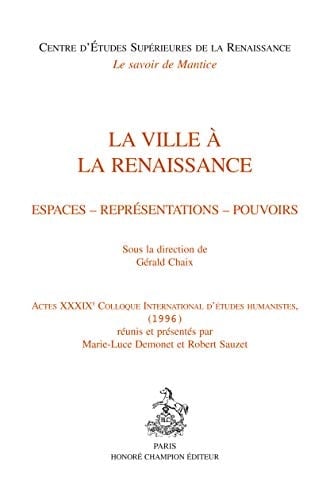 La ville à la Renaissance espaces, représentations, pouvoirs : actes du XXXIXe Colloque international d'études humanistes (1996)