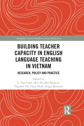 Building Teacher Capacity in English Language Teaching in Vietnam Research, Policy and Practice