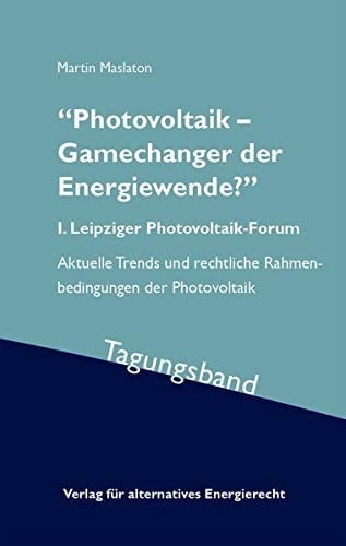 "Photovoltaik – Gamechanger der Energiewende?" I. Leipziger Photovoltaik-Forum - aktuelle Trends und rechtliche Rahmenbedingungen der Photovoltaik : Tagungsband