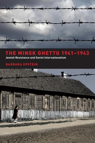 The Minsk Ghetto 1941-1943 Jewish Resistance and Soviet Internationalism