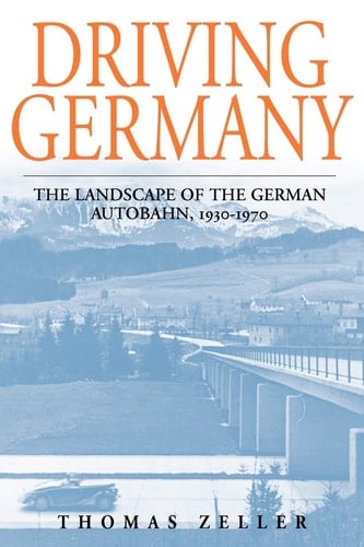 Driving Germany The Landscape of the German Autobahn, 1930-1970