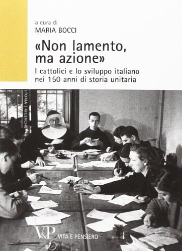"Non lamento, ma azione" i cattolici e lo sviluppo italiano nei 150 anni di storia unitaria : atti del convegno di studi, Università Cattolica del Sacro Cuore, Milano, 24-25 novembre 2011