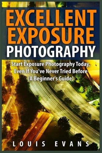 Excellent Exposure Photography Start Exposure Photography Today, Even If You've Never Tried Before (a Beginner's Guide)