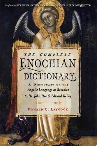 The Complete Enochian Dictionary A Dictionary of the Angelic Language As Revealed to Dr. John Dee and Edward Kelley