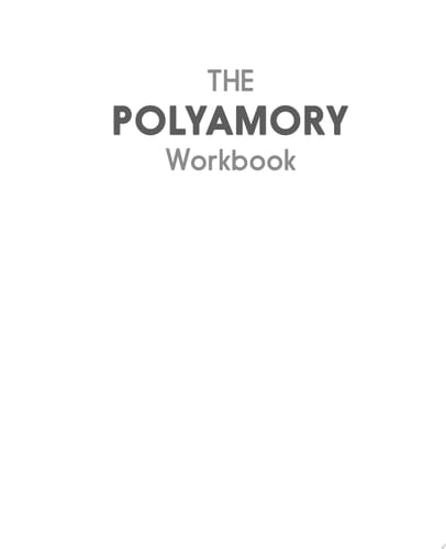 The Polyamory Workbook An Interactive Guide to Setting Boundaries, Communicating Your Needs, and Building Secure, Healthy Open Relationships