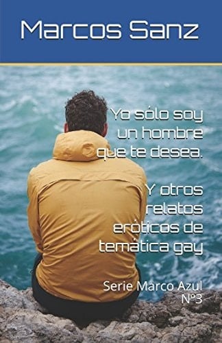 Yo Sólo Soy un Hombre Que Te Desea. y Otros Relatos Eróticos de Temática Gay Serie Marco Azul No3