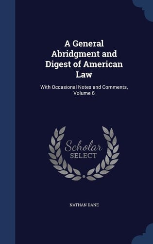 A General Abridgment and Digest of American Law With Occasional Notes and Comments, Volume 6