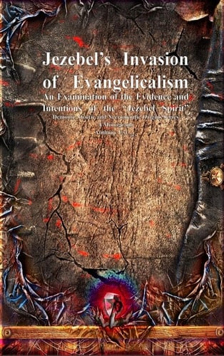Jezebel's Invasion of Evangelicalism An Examination of the Evidence and Intentions of the "Jezebel Spirit"