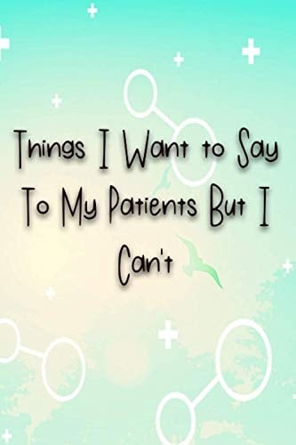 Things I Want to Say To My Patients But I Can't: Notebook 6"X9" Lined Journal, Funny Gag Gifts for Doctors, Nurses, Medical assistant, Funny Gifts for Valentine's day, Holidays or Birthdays