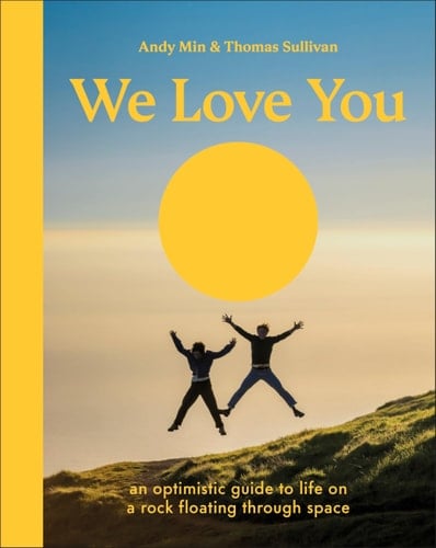 We Love You An Optimistic Guide to Life on a Rock Floating Through Space