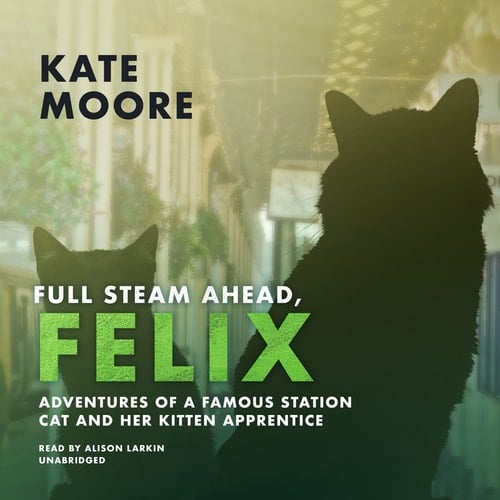 Full Steam Ahead, Felix: Adventures of a Famous Station Cat and Her Kitten Apprentice (The Felix Series) (Felix, 2)
