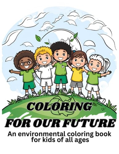 COLORING FOR OUR FUTURE: An environmental coloring book for kids of all ages
