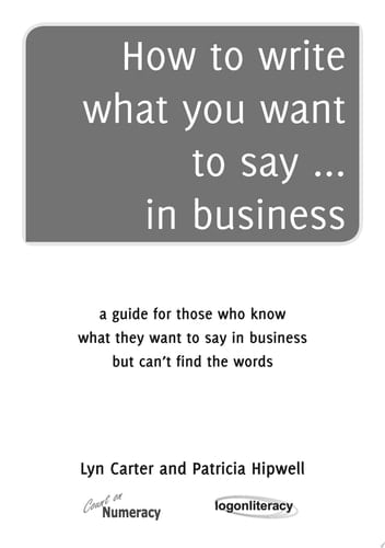 How to write what you want to say ... in business a guide for those who know what they want to say but can’t find the words