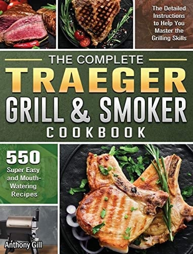 The Complete Traeger Grill & Smoker Cookbook The Detailed Instructions to Help You Master the Grilling Skills with 500 Super Easy and Mouth-Watering Recipes