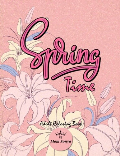 spring time Adults Coloring Book: Beautiful Flowers Coloring Pages Adult Coloring Book For Women, Seniors, More For Stress Relief & Relaxation