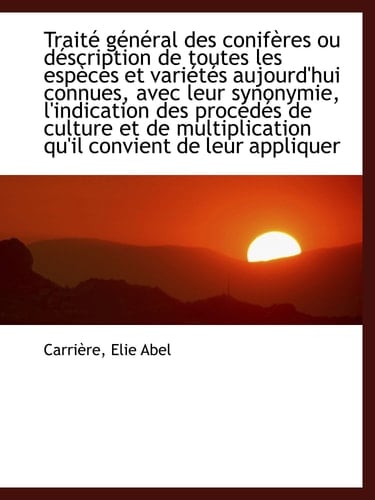 Traité général des conifères ou déscription de toutes les espèces et variétés aujourd'hui connues, a (French Edition)
