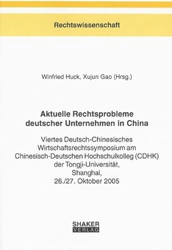 Aktuelle Rechtsprobleme deutscher Unternehmen in China viertes Deutsch-Chinesisches Wirtschaftsrechtssymposium am Chinesisch-Deutschen Hochschulkolleg (CDHK) der Tongji-Universität, Shanghai, 26./27. Oktober 2005