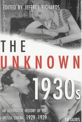 The Unknown 1930s An Alternative History of the British Cinema 1929-1939