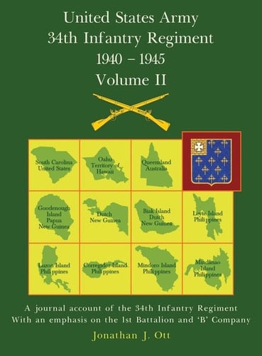 United States Army 1940 - 1945 34th Infantry Regiment - Volume II A Journal Account of the 34th Infantry Regiment with an Emphasis on the 1st Battalion and 'B' Company