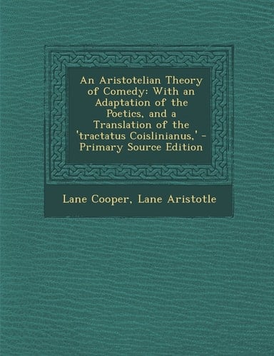 An Aristotelian Theory of Comedy With an Adaptation of the Poetics, and a Translation of the 'Tractatus Coislinianus,' - Primary Source Edition