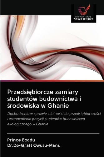 Przedsiębiorcze zamiary studentów budownictwa i środowiska w Ghanie: Dochodzenie w sprawie zdolności do przedsiębiorczości i wzmocnienia pozycji ... ekologicznego w Ghanie (Polish Edition)