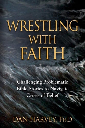 Wrestling with Faith Challenging Problematic Bible Stories to Navigate Crises of Belief