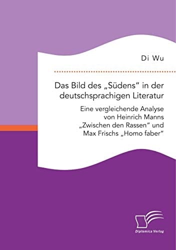 Das Bild des "Südens in der deutschsprachigen Literatur Eine vergleichende Analyse von Heinrich Manns "Zwischen den Rassen und Max Frischs "Homo faber
