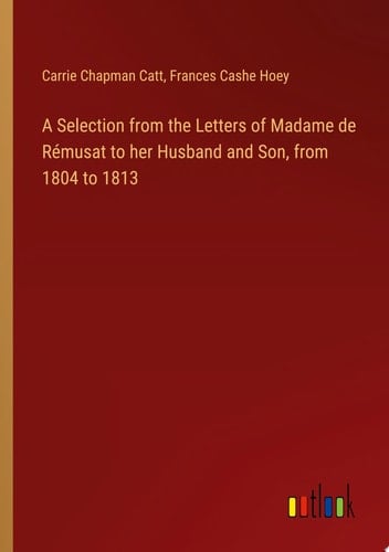 A Selection from the Letters of Madame de Rémusat to her Husband and Son, from 1804 to 1813