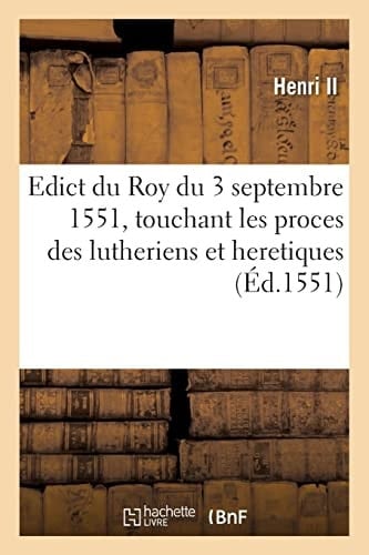 Edict Du Roy Du 3 Septembre 1551, Touchant La Cognoissance, Jurisdiction Et Jugement Des Proces Des Lutheriens Et Heretiques, Appartenans À Tous Juges Royaulx Et Présidiaulx
