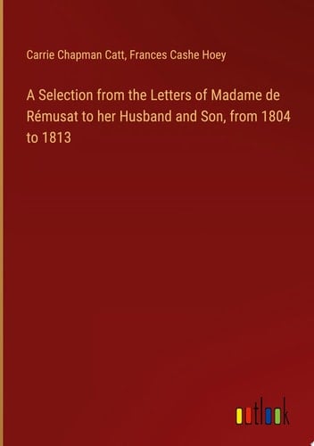 A Selection from the Letters of Madame de Rémusat to her Husband and Son, from 1804 to 1813