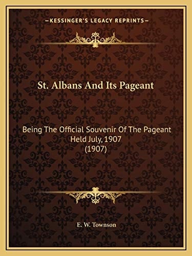 St. Albans And Its Pageant: Being The Official Souvenir Of The Pageant Held July, 1907 (1907)