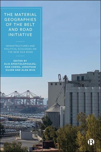 The Material Geographies of the Belt and Road Initiative Infrastructures and Political Ecologies on the New Silk Road